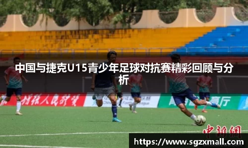 中国与捷克U15青少年足球对抗赛精彩回顾与分析