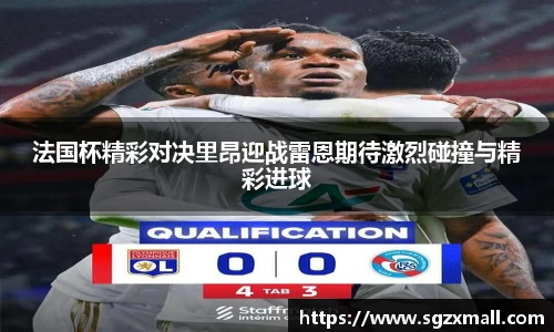 法国杯精彩对决里昂迎战雷恩期待激烈碰撞与精彩进球