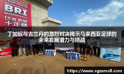 丁加奴与吉兰丹的激烈对决揭示马来西亚足球的未来发展潜力与挑战
