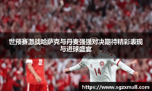 世预赛激战哈萨克与丹麦强强对决期待精彩表现与进球盛宴