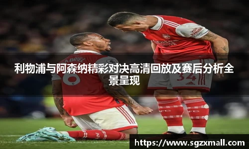 利物浦与阿森纳精彩对决高清回放及赛后分析全景呈现